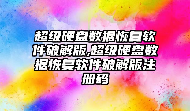 超級硬盤數據恢復軟件破解版,超級硬盤數據恢復軟件破解版注冊碼