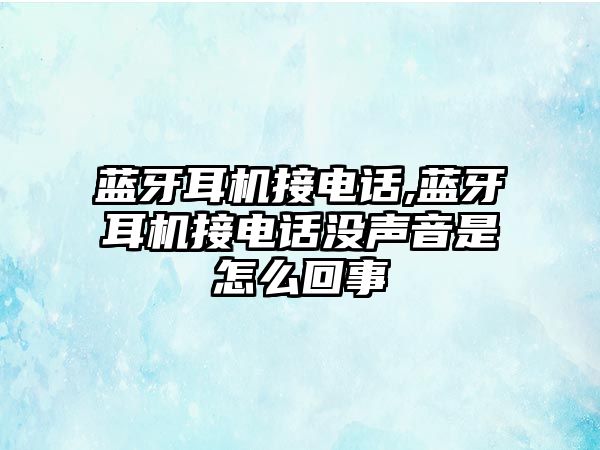 藍牙耳機接電話,藍牙耳機接電話沒聲音是怎么回事