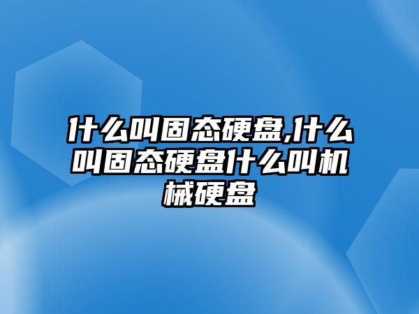 什么叫固態硬盤,什么叫固態硬盤什么叫機械硬盤