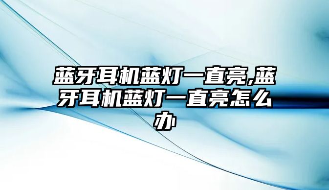 藍(lán)牙耳機藍(lán)燈一直亮,藍(lán)牙耳機藍(lán)燈一直亮怎么辦