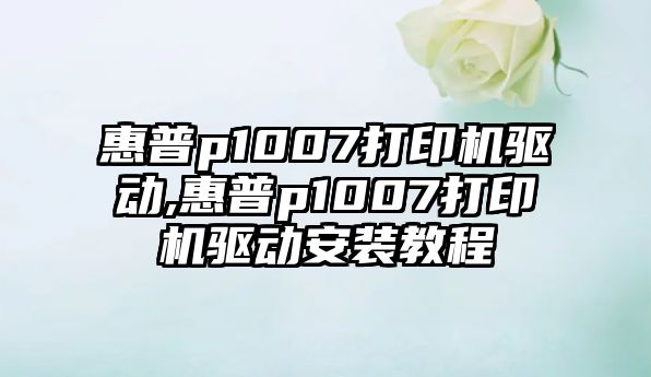 惠普p1007打印機驅動,惠普p1007打印機驅動安裝教程