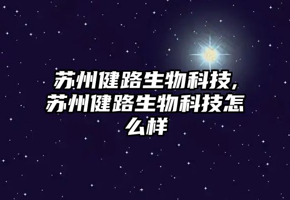 蘇州健路生物科技,蘇州健路生物科技怎么樣