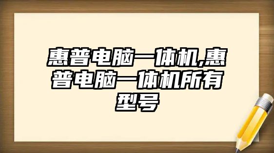 惠普電腦一體機,惠普電腦一體機所有型號