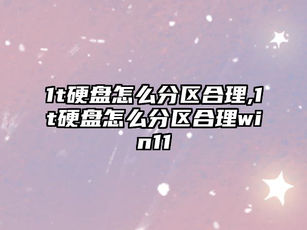 1t硬盤怎么分區合理,1t硬盤怎么分區合理win11