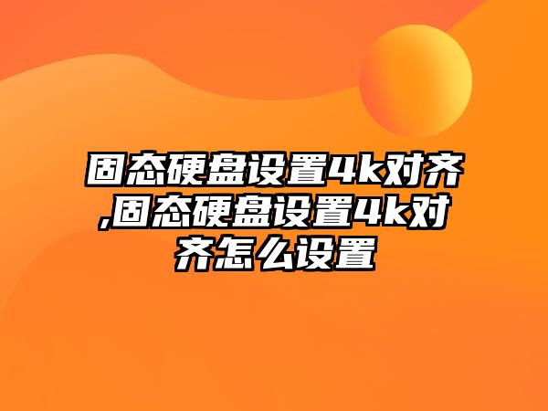 固態硬盤設置4k對齊,固態硬盤設置4k對齊怎么設置