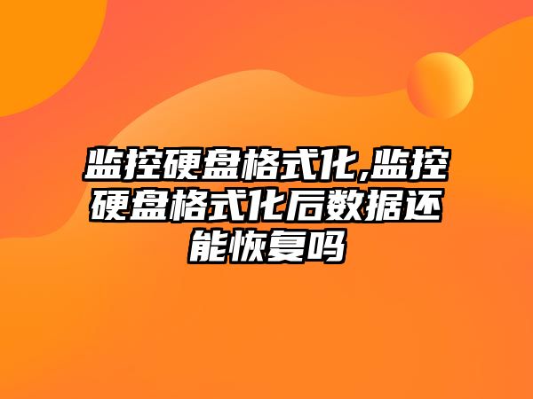 監控硬盤格式化,監控硬盤格式化后數據還能恢復嗎