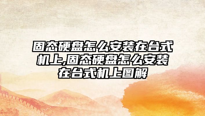 固態硬盤怎么安裝在臺式機上,固態硬盤怎么安裝在臺式機上圖解