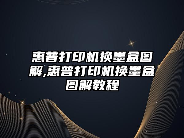 惠普打印機換墨盒圖解,惠普打印機換墨盒圖解教程