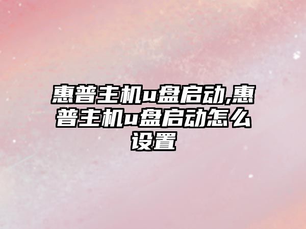 惠普主機u盤啟動,惠普主機u盤啟動怎么設置