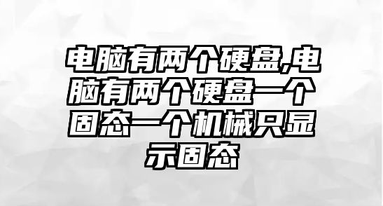 電腦有兩個硬盤,電腦有兩個硬盤一個固態一個機械只顯示固態