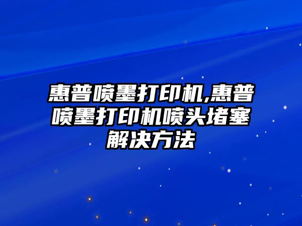 惠普噴墨打印機,惠普噴墨打印機噴頭堵塞解決方法