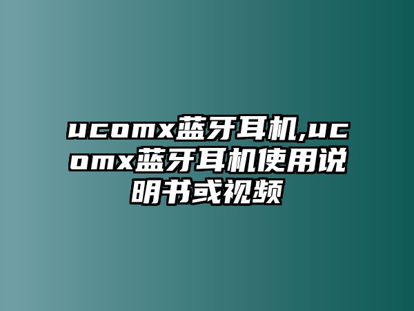 ucomx藍牙耳機,ucomx藍牙耳機使用說明書或視頻