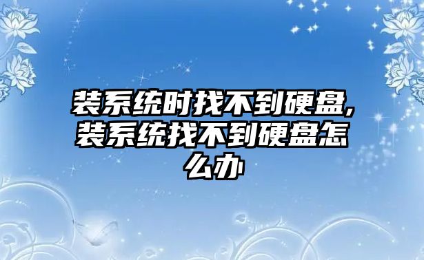 裝系統時找不到硬盤,裝系統找不到硬盤怎么辦