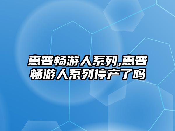 惠普暢游人系列,惠普暢游人系列停產(chǎn)了嗎