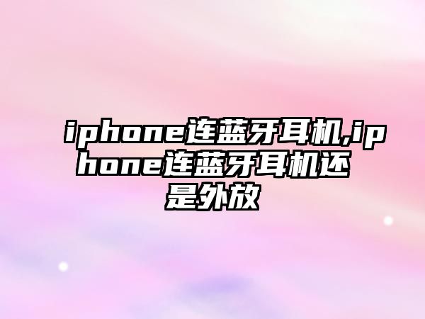 iphone連藍(lán)牙耳機(jī),iphone連藍(lán)牙耳機(jī)還是外放