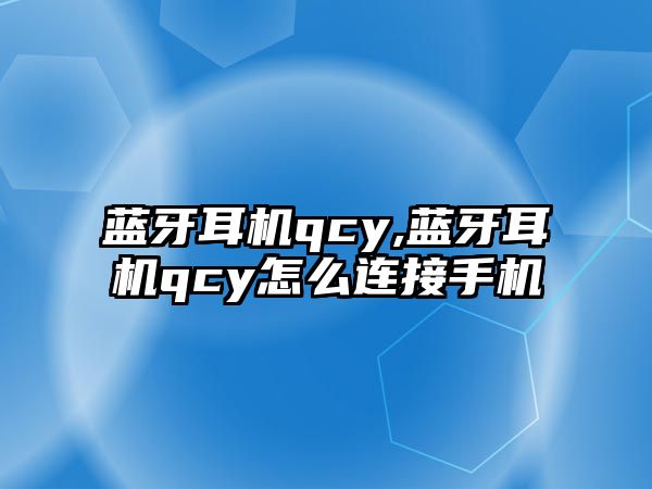 藍(lán)牙耳機qcy,藍(lán)牙耳機qcy怎么連接手機