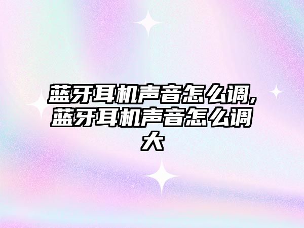 藍牙耳機聲音怎么調,藍牙耳機聲音怎么調大