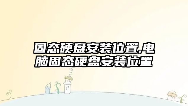 固態硬盤安裝位置,電腦固態硬盤安裝位置