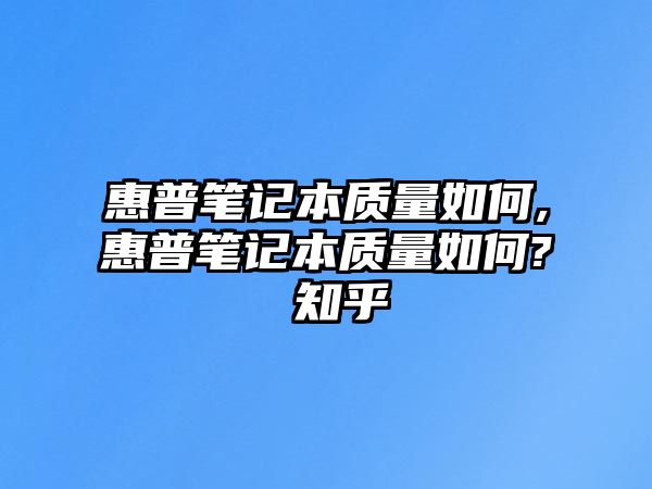 惠普筆記本質量如何,惠普筆記本質量如何? 知乎