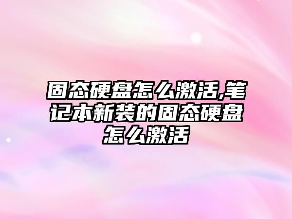 固態硬盤怎么激活,筆記本新裝的固態硬盤怎么激活