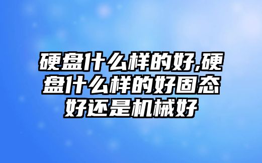 硬盤什么樣的好,硬盤什么樣的好固態(tài)好還是機械好