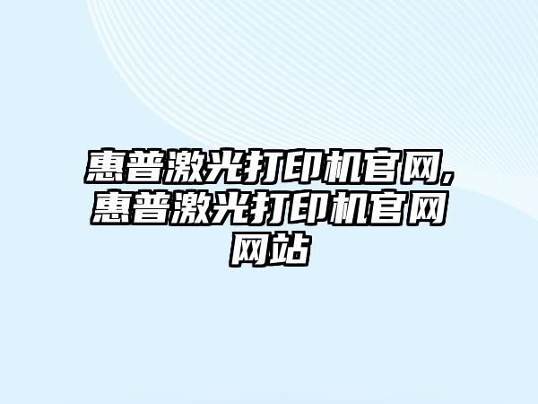 惠普激光打印機官網(wǎng),惠普激光打印機官網(wǎng)網(wǎng)站