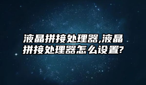 液晶拼接處理器,液晶拼接處理器怎么設置?