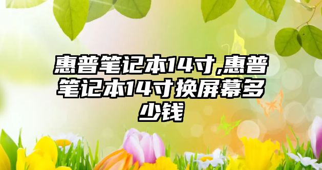 惠普筆記本14寸,惠普筆記本14寸換屏幕多少錢