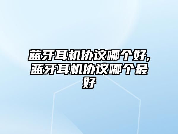 藍牙耳機協議哪個好,藍牙耳機協議哪個最好