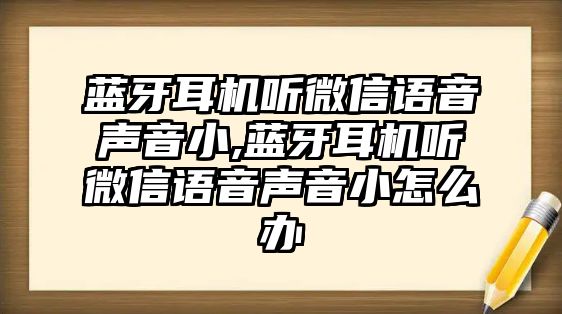 藍牙耳機聽微信語音聲音小,藍牙耳機聽微信語音聲音小怎么辦