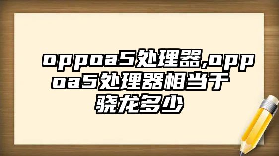 oppoa5處理器,oppoa5處理器相當于驍龍多少