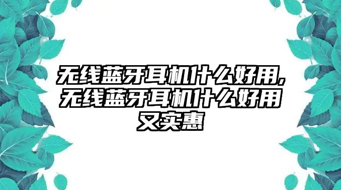 無線藍牙耳機什么好用,無線藍牙耳機什么好用又實惠