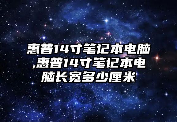 惠普14寸筆記本電腦,惠普14寸筆記本電腦長寬多少厘米