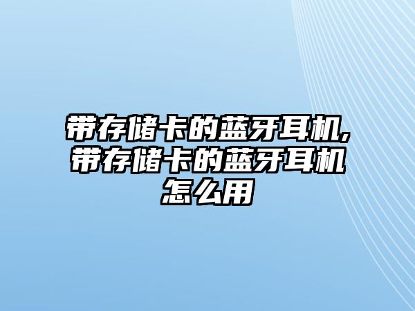 帶存儲卡的藍牙耳機,帶存儲卡的藍牙耳機怎么用