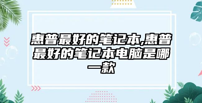 惠普最好的筆記本,惠普最好的筆記本電腦是哪一款