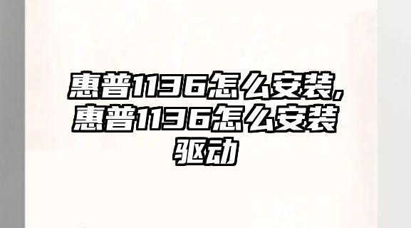 惠普1136怎么安裝,惠普1136怎么安裝驅(qū)動