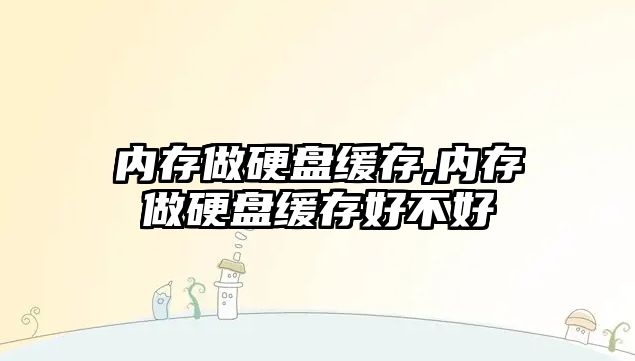 內存做硬盤緩存,內存做硬盤緩存好不好