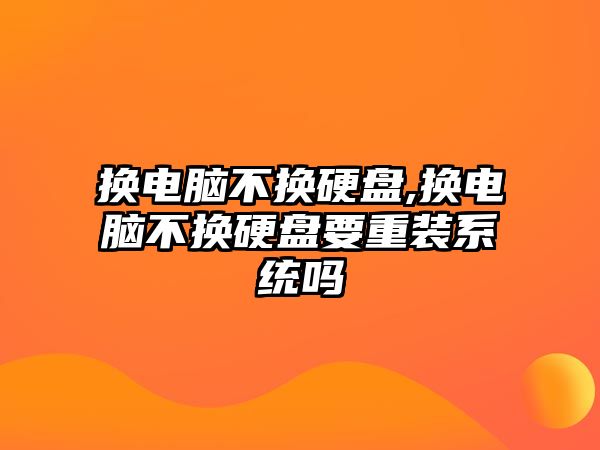 換電腦不換硬盤,換電腦不換硬盤要重裝系統嗎