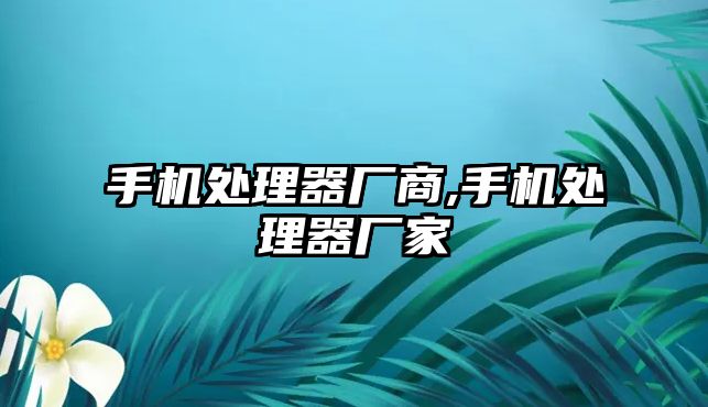 手機處理器廠商,手機處理器廠家