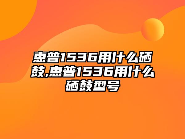 惠普1536用什么硒鼓,惠普1536用什么硒鼓型號